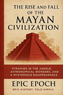 The Rise and Fall of the Mayan Civilization(English, Paperback, Epoch Epic)