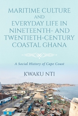 Maritime Culture and Everyday Life in Nineteenth- and Twentieth-Century Coastal Ghana(English, Paperback, Nti Kwaku)