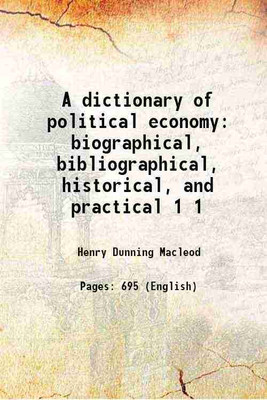 A dictionary of political economy biographical, bibliographical, historical, and practical Volume 1 1863 [Hardcover](Hardcover, Henry Dunning Macleod)
