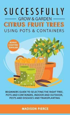 Successfully Grow and Garden Citrus Fruit Trees Using Pots and Containers(English, Hardcover, Pierce Madison)