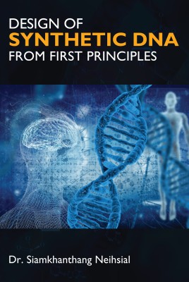 Design of Synthetic DNA from First Principles - Designing Tomorrow's Life: Advancing Synthetic DNA Engineering(Paperback, Dr. Siamkhanthang Neihsial)