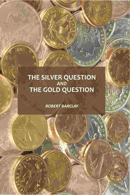 The Silver Question And The Gold Question [Hardcover](Hardcover, Robert Barclay)