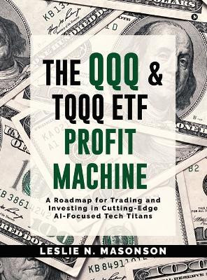 The QQQ and TQQQ ETF Profit Machine  - A Roadmap for Trading and Investing in Cutting-Edge AI-Focused Tech Titans(English, Hardcover, Leslie N Masonson)