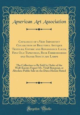 Catalogue of a Very Important Collection of Beautiful Antique Textiles, Gothic and Renaissance Laces, Fine Old Tapestries, Rich Embroideries and Silver Sanctuary Lamps(English, Hardcover, Association American Art)