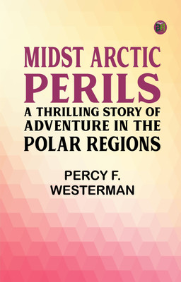 Midst Arctic Perils: A Thrilling Story of Adventure in the Polar Regions(Paperback, Percy F. Westerman)