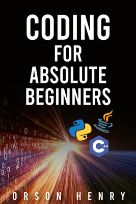 CODING FOR ABSOLUTE BEGINNERS  - Learn Python, Java, C++, and How to Protect Your Data From Hackers by Mastering the Fundamental Functions of These Languages (2022 Guide)(English, Paperback, Orson Henry)