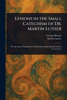 Lessons in the Small Catechism of Dr. Martin Luther(English, Paperback, Mezger George)
