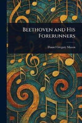 Beethoven and His Forerunners(English, Paperback, Mason Daniel Gregory)