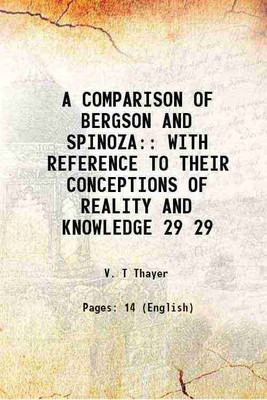 A COMPARISON OF BERGSON AND SPINOZA: WITH REFERENCE TO THEIR CONCEPTIONS OF REALITY AND KNOWLEDGE Volume 29 1919 [Hardcover](Hardcover, V. T Thayer)