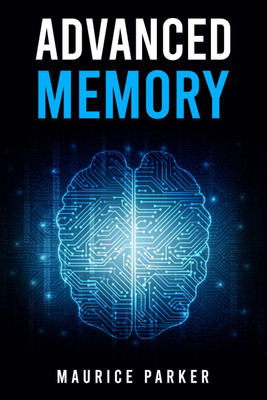 Advanced Memory  - Master The Art of Memorization and Improve Cognitive Function With Cutting-Edge Strategies (2023 Guide for Beginners)(English, Paperback, Maurice Parker)