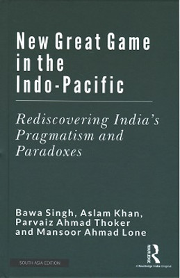 New Great Game in the Indo-Pacific: Rediscovering India's Pragmatism and Paradoxes(Hadcover, Bawa Singh, Aslam Khan, Parvaiz Ahmad Thoker, Mansoor Ahmad Lone)
