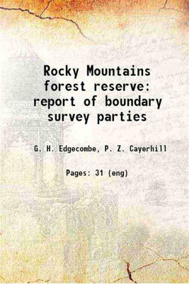 Rocky Mountains forest reserve report of boundary survey parties 1911 [Hardcover](Hardcover, G. H. Edgecombe, P. Z. Cayerhill)