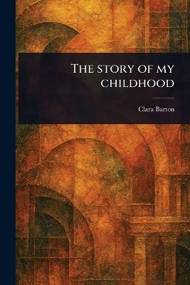 The Story of My Childhood(English, Paperback, Barton Clara)