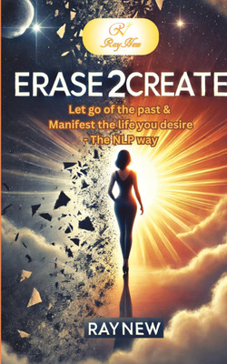 Erase2Create  - Let go of the Past & Manifest the life you desire - The NLP way(Paperback, RayNew)