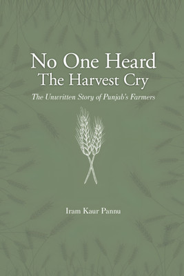 No One Heard The Harvest Cry - The Unwritten Story of Punjab’s Farmers(Paperback, Iram Kaur Pannu)
