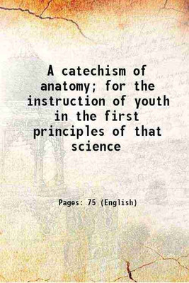 A catechism of anatomy; for the instruction of youth in the first principles of that science 1825 [Hardcover](Hardcover, Anonymous)