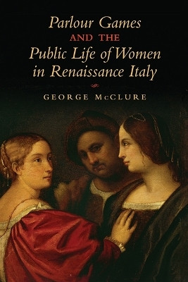 Parlour Games and the Public Life of Women in Renaissance Italy(English, Electronic book text, McClure George W.)