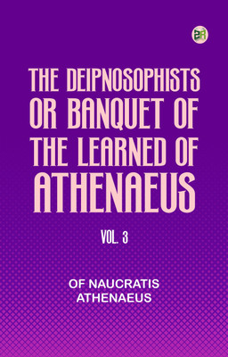 The Deipnosophists; or, Banquet of the Learned of Athenaeus, Vol. 3(Paperback, of Naucratis Athenaeus)