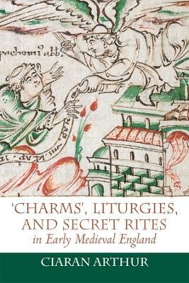 'Charms', Liturgies, and Secret Rites in Early Medieval England(English, Hardcover, Arthur Ciaran)