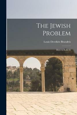 The Jewish Problem; How to Solve It(English, Paperback, Dembitz Brandeis Louis)
