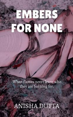 Embers for None  - When flames never learn who they are burning for.(Paperback, Anisha Dutta)