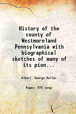 History of the county of Westmoreland Pennsylvania with biographical sketches of many of its pioneers and prominent men. Ed. by George Dallas Albert. 1882 [Hardcover](Hardcover, Albert George Dallas.)