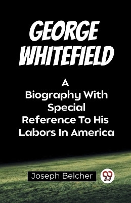 George WhitefieldA Biography With Special Reference To His Labors In America (Edition2023)(English, Paperback, Belcher Joseph)