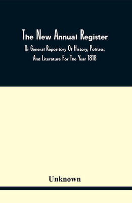 The New Annual Register, Or General Repository Of History, Politics, And Literature For The Year 1818(Paperback, Unknown)