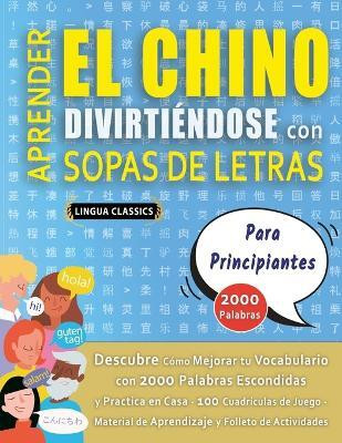 APRENDER EL CHINO DIVIRTIENDOSE CON SOPAS DE LETRAS - PARA PRINCIPIANTES - Descubre Como Mejorar tu Vocabulario con 2000 Palabras Escondidas y Practica en Casa - 100 Cuadriculas de Juego - Material de Aprendizaje y Folleto de Actividades(Spanish, Paperback, Lingua Classics) APRENDER EL CHINO DIVIRTIENDOSE CON SOPAS DE LETRAS - PARA PRINCIPIANTES - Descubre Como Mejorar tu Vocabulario con 2000 Palabras Escondidas y Practica en Casa - 100 Cuadriculas de Juego - Material de Aprendizaje y Folleto de Actividades(Spanish, Paperback, Lingua Classics)