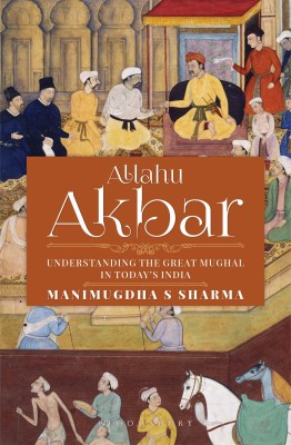 Allahu Akbar  - Understanding the Great Mughal in Today's India(English, Hardcover, Sharma Manimugdha)