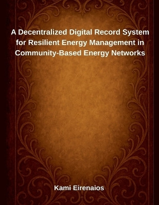 A Decentralized Digital Record System for Resilient Energy Management in Community-Based Energy Networks(English, Paperback, Eirenaios Kami)