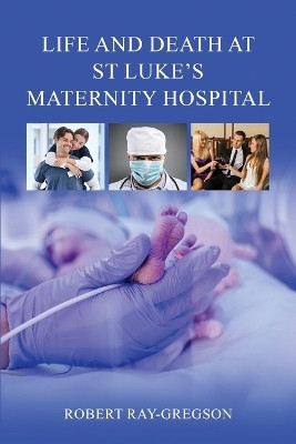 Life and Death at St Luke's Maternity Hospital(English, Paperback, Ray-Gregson Robert)
