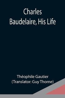 Charles Baudelaire, His Life(English, Paperback, Gautier Theophile)