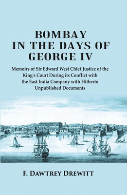 Bombay in the Days of George IV: Memoirs of Sir Edward West Chief Justice of the King's Court During its Conflict with the East India Company with Hitherto Unpublished Documents(Paperback, F. Dawtrey Drewitt)
