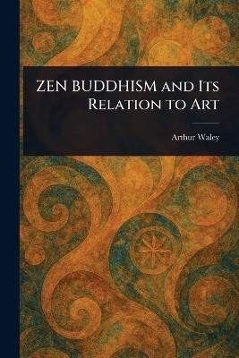 ZEN BUDDHISM and Its Relation to Art(English, Paperback, Waley Arthur)