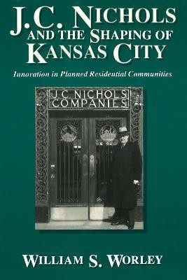 J.C.Nichols and the Shaping of Kansas City(English, Paperback, Worley William S.)