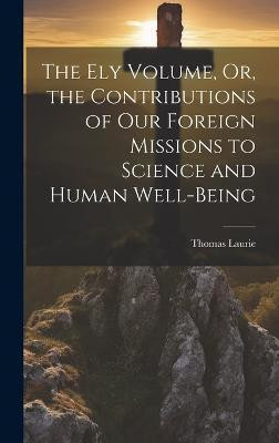 The Ely Volume, Or, the Contributions of Our Foreign Missions to Science and Human Well-Being(English, Hardcover, Laurie Thomas)