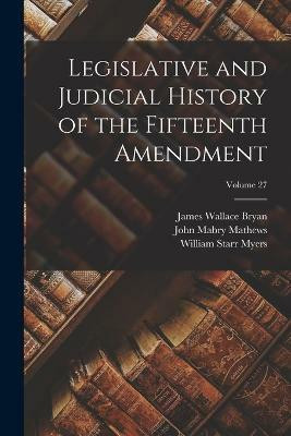 Legislative and Judicial History of the Fifteenth Amendment; Volume 27(English, Paperback, Myers William Starr)