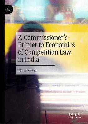 A Commissioner's Primer to Economics of Competition Law in India(English, Hardcover, Gouri Geeta)