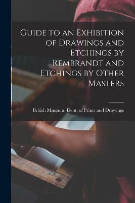 Guide to an Exhibition of Drawings and Etchings by Rembrandt and Etchings by Other Masters(English, Paperback, Museum Dept of Prints, Drawings)