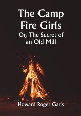 The Camp Fire Girls; Or, The Secret of an Old Mill(Paperback, Howard Roger Garis)