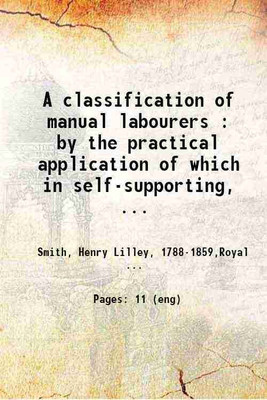 A classification of manual labourers : by the practical application of which in self-supporting, charitable and parochial dispensaries, our philanthropy may be reduced to a system, our bes [Hardcover](Hardcover, Smith, Henry Lilley, ,Royal College of Surgeons of England)