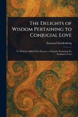 The Delights of Wisdom Pertaining to Conjugial Love(English, Paperback, Swedenborg Emanuel)