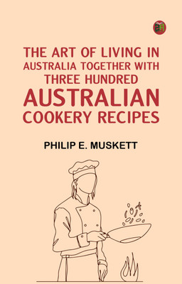 The Art of Living in AustraliaTogether with Three Hundred Australian Cookery Recipes(Paperback, Philip E. Muskett)