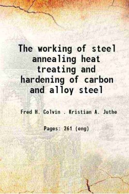 The working of steel annealing heat treating and hardening of carbon and alloy steel 1922 [Hardcover](Hardcover, Fred H. Colvin . Kristian A. Juthe)