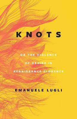 Knots, or the Violence of Desire in Renaissance Florence(English, Hardcover, Lugli Emanuele)