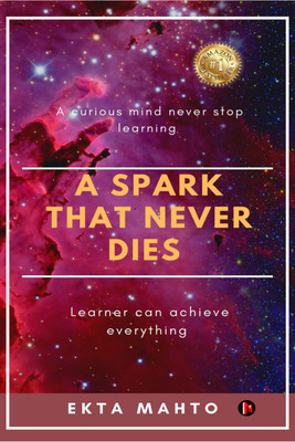 A Spark That Never Dies  - A CURIOUS MIND NEVER STOP LEARNING, LEARNER CAN ACHIEVE EVERYTHING(English, Paperback, Mahto Ekta)
