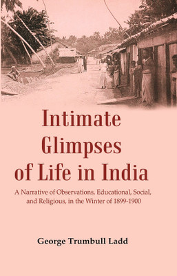 Intimate Glimpses of Life in India : A Narrative of Observations, Educational, Social, and Religious, in the Winter of 1899-1900(Paperback, George Trumbull Ladd)