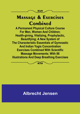 Massage & Exercises Combined; A permanent physical culture course for men, women and children; health-giving, vitalizing, prophylactic, beautifying; a new system of the characteristic essentials of gymnastic and Indian Yogis concentration exercises combine(English, Paperback, Jensen Albrecht)
