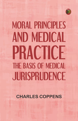 Moral Principles and Medical Practice: The Basis of Medical Jurisprudence(Paperback, Charles Coppens)